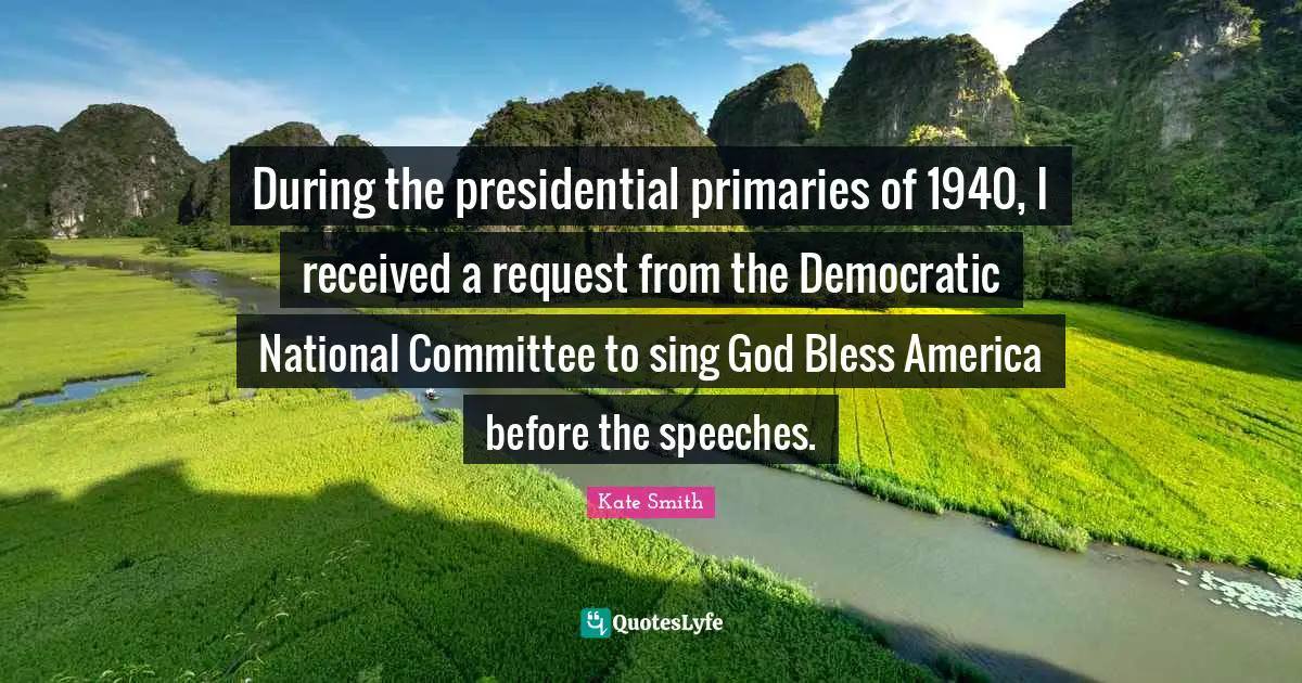 Request Quotes: "During the presidential primaries of 1940, I received a request from the Democratic National Committee to sing God Bless America before the speeches."