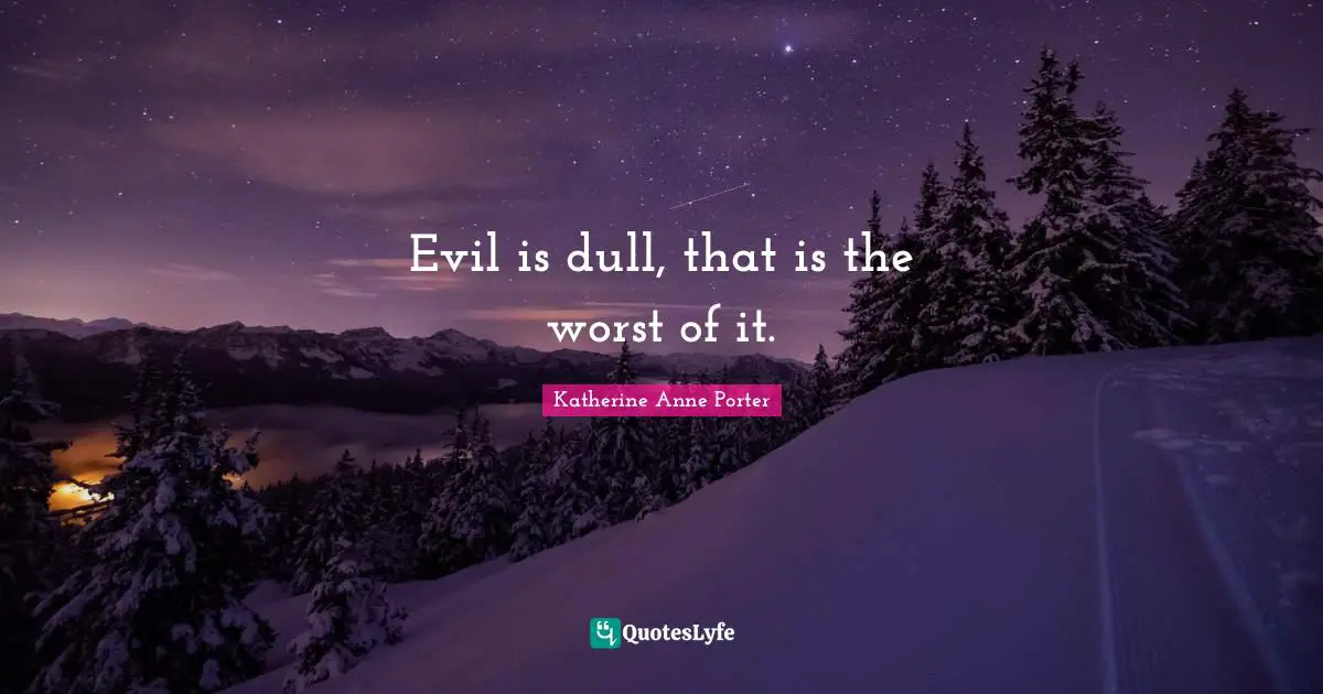 Evil is dull, that is the worst of it.