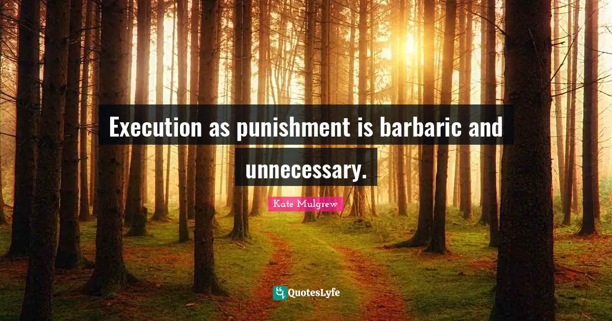 Barbaric Quotes: "Execution as punishment is barbaric and unnecessary."