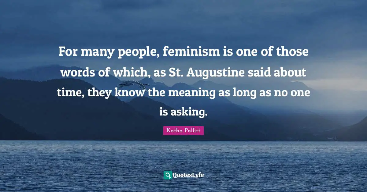 For many people, feminism is one of those words of which, as St. Augustine said about time, they know the meaning as long as no one is asking.