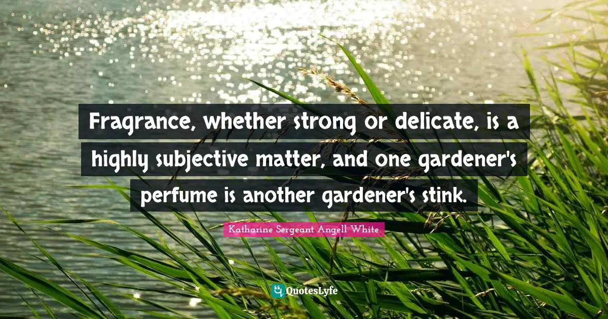 Stink Quotes: "Fragrance, whether strong or delicate, is a highly subjective matter, and one gardener's perfume is another gardener's stink."