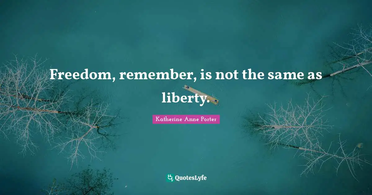 Freedom, remember, is not the same as liberty.