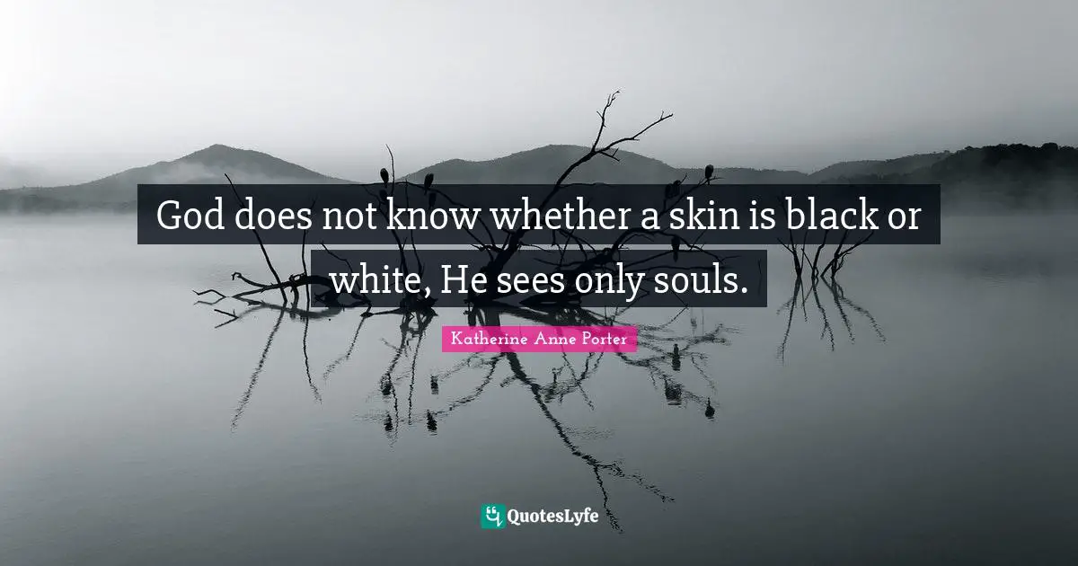 God does not know whether a skin is black or white, He sees only souls.