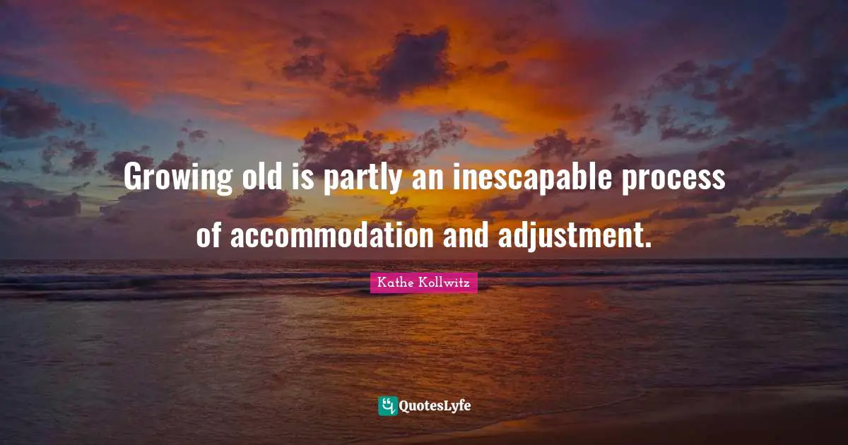 Old Growing Quotes: "Growing old is partly an inescapable process of accommodation and adjustment."