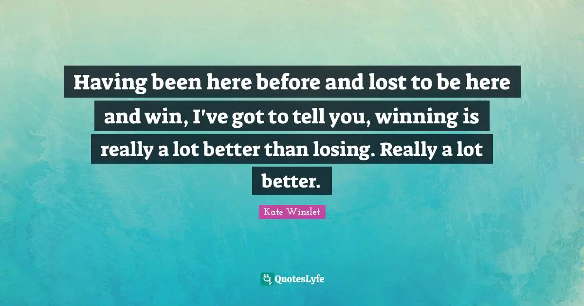 Having been here before and lost to be here and win, I've got to tell you, winning is really a lot better than losing. Really a lot better.