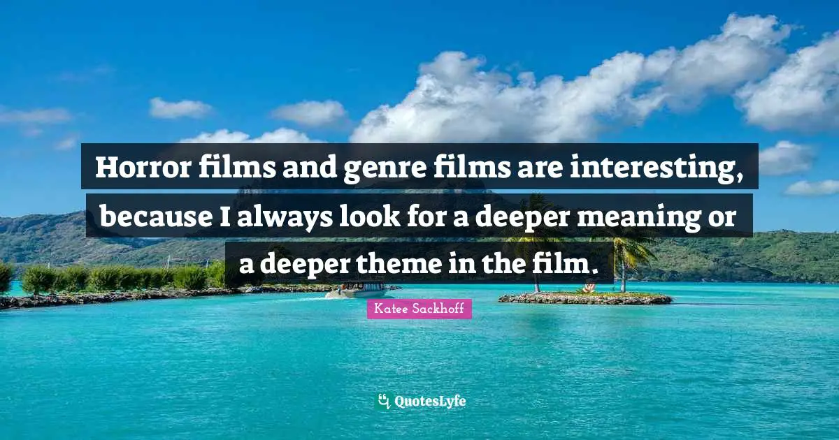 Horror films and genre films are interesting, because I always look for a deeper meaning or a deeper theme in the film.