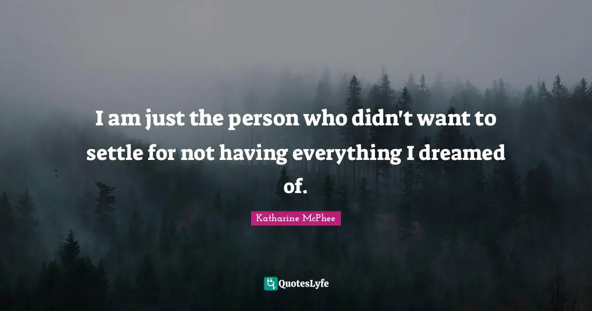 I am just the person who didn't want to settle for not having everything I dreamed of.