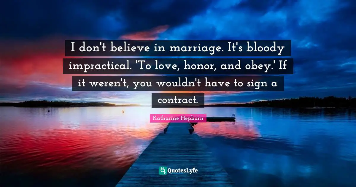 Katharine Hepburn Quotes: "I don't believe in marriage. It's bloody impractical. 'To love, honor, and obey.' If it weren't, you wouldn't have to sign a contract."