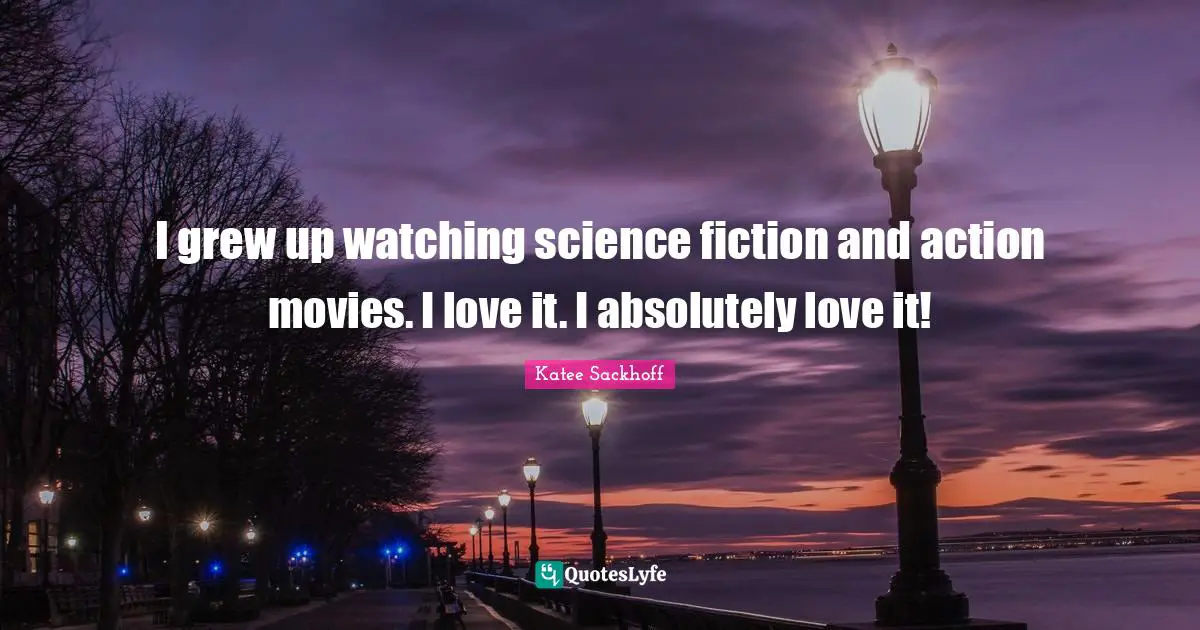 I grew up watching science fiction and action movies. I love it. I absolutely love it!