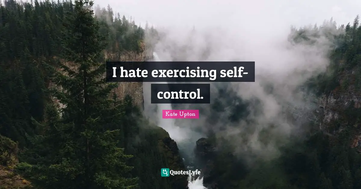 I hate exercising self-control.