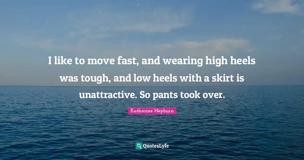 Katharine Hepburn Quotes: "I like to move fast, and wearing high heels was tough, and low heels with a skirt is unattractive. So pants took over."