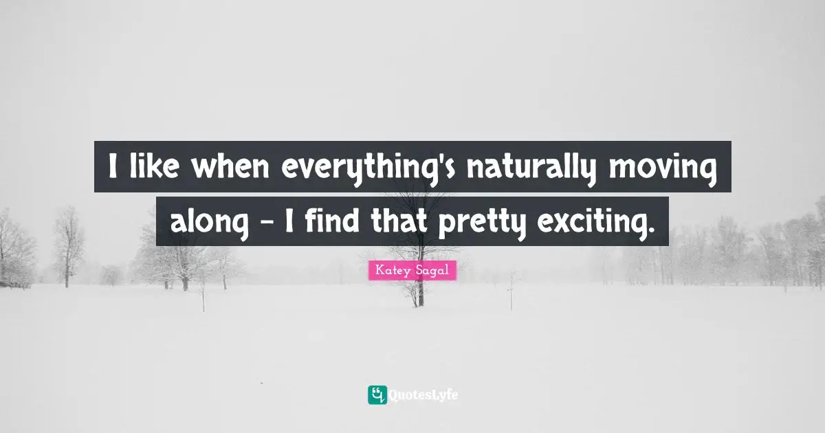 I like when everything's naturally moving along - I find that pretty exciting.