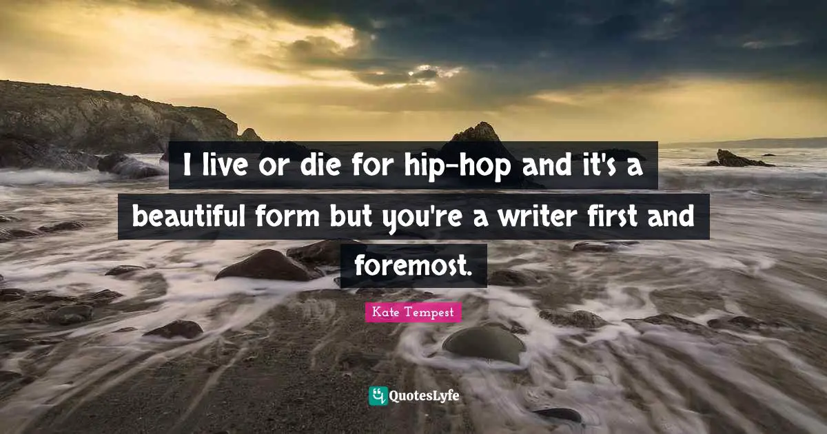I live or die for hip-hop and it's a beautiful form but you're a writer first and foremost.