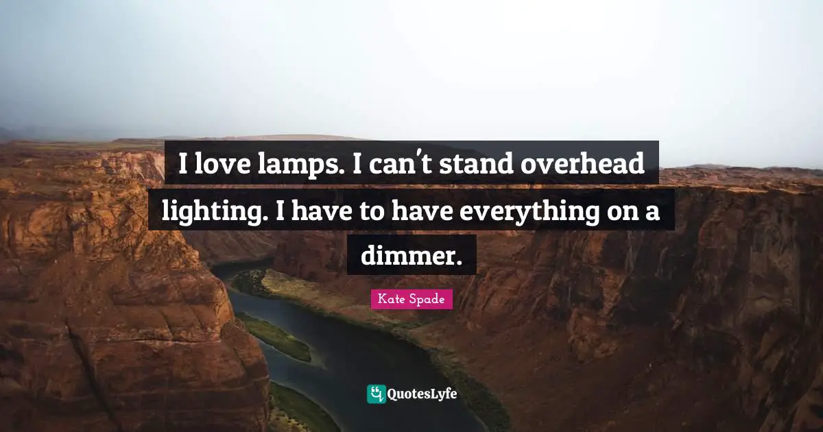 Lamps Quotes: "I love lamps. I can't stand overhead lighting. I have to have everything on a dimmer."