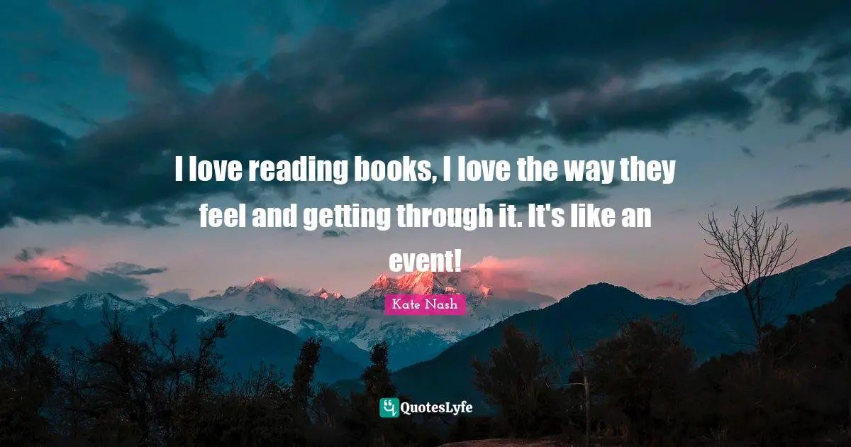Kate Nash Quotes: "I love reading books, I love the way they feel and getting through it. It's like an event!"