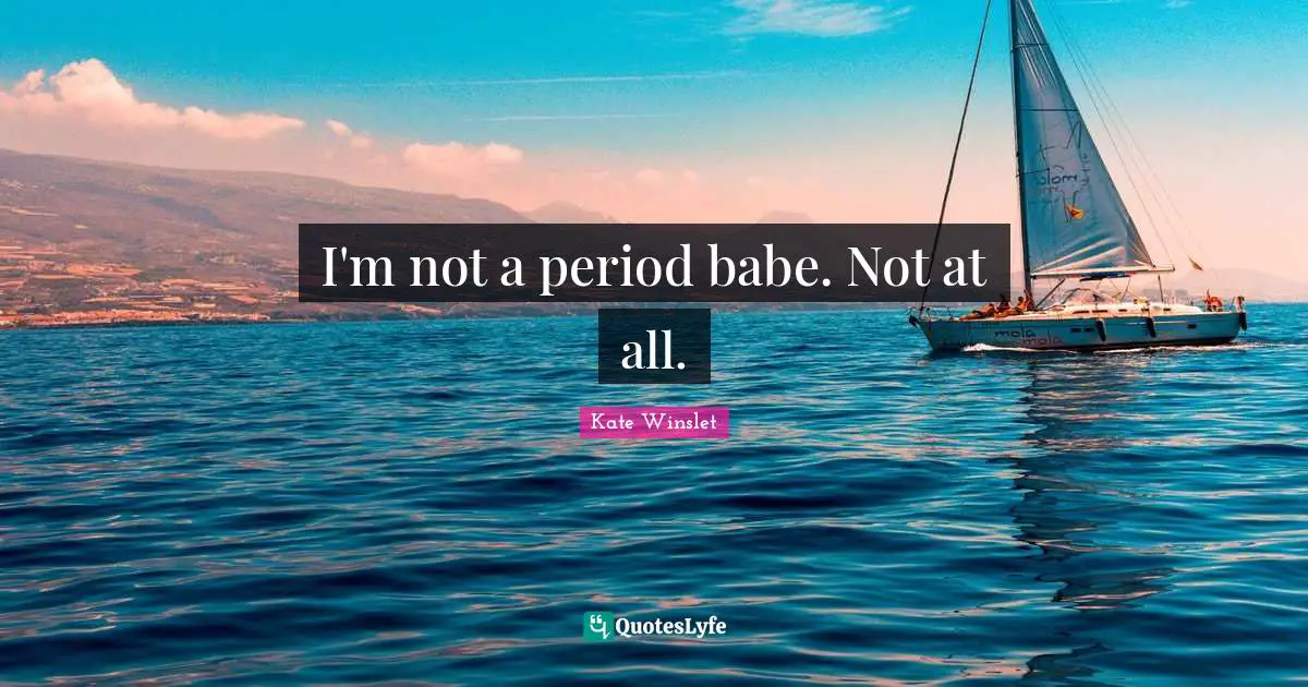I'm not a period babe. Not at all.