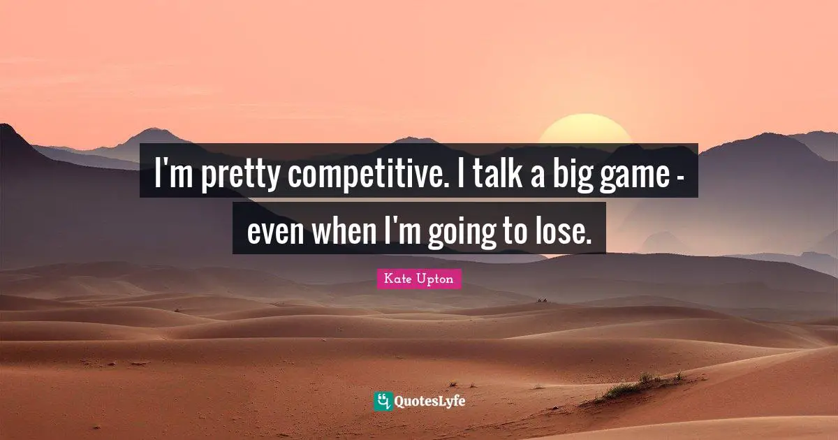 I'm pretty competitive. I talk a big game - even when I'm going to lose.