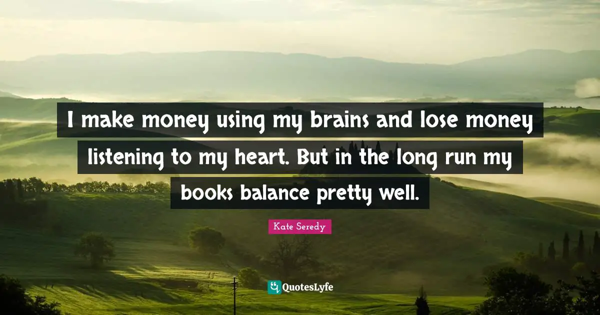 Kate Seredy Quotes: "I make money using my brains and lose money listening to my heart. But in the long run my books balance pretty well."