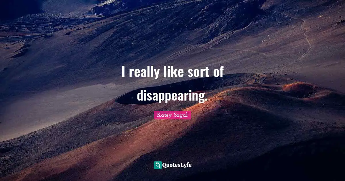 I really like sort of disappearing.
