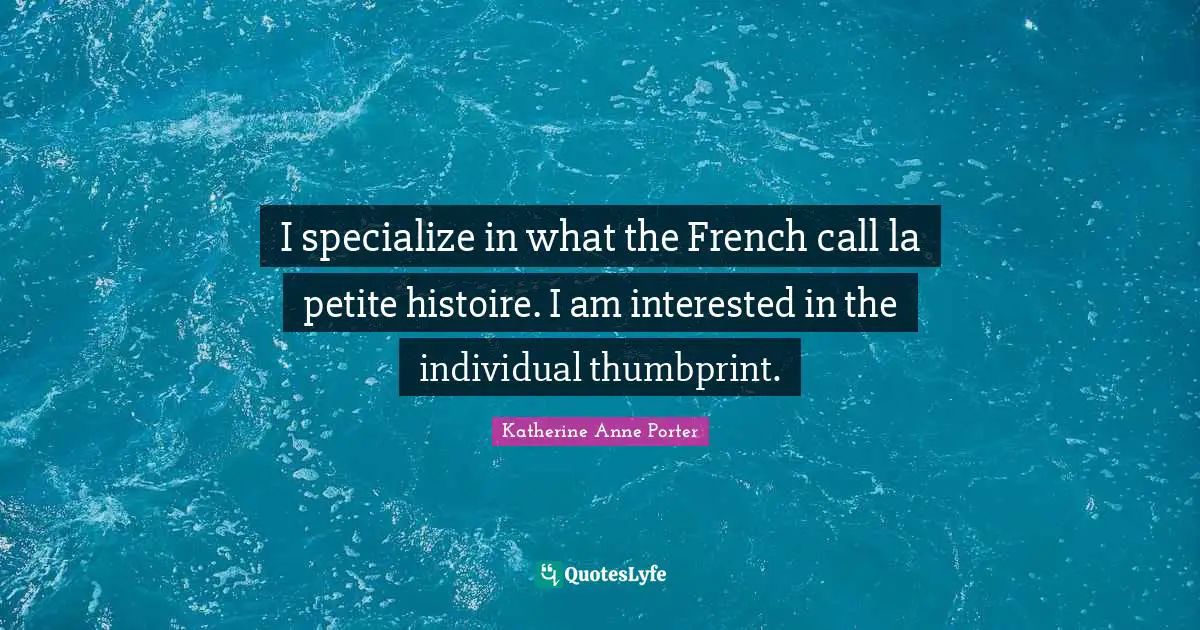 I specialize in what the French call la petite histoire. I am interested in the individual thumbprint.