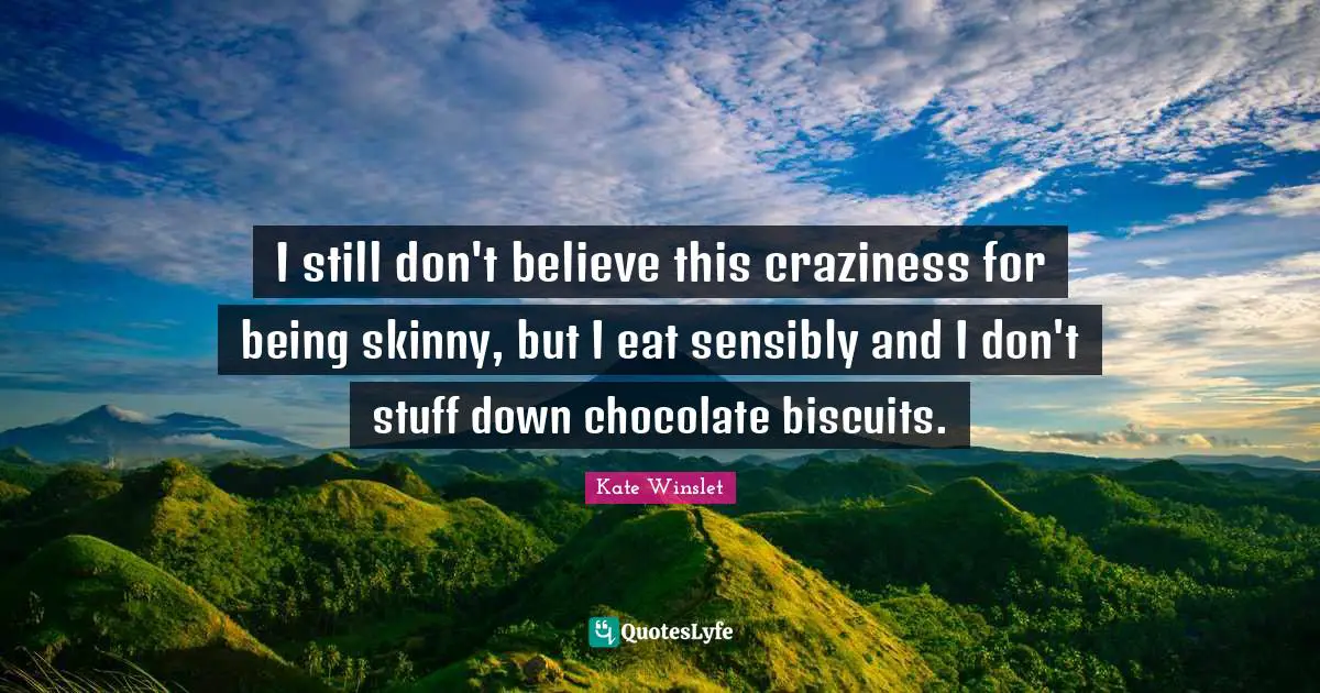 Craziness Quotes: "I still don't believe this craziness for being skinny, but I eat sensibly and I don't stuff down chocolate biscuits."