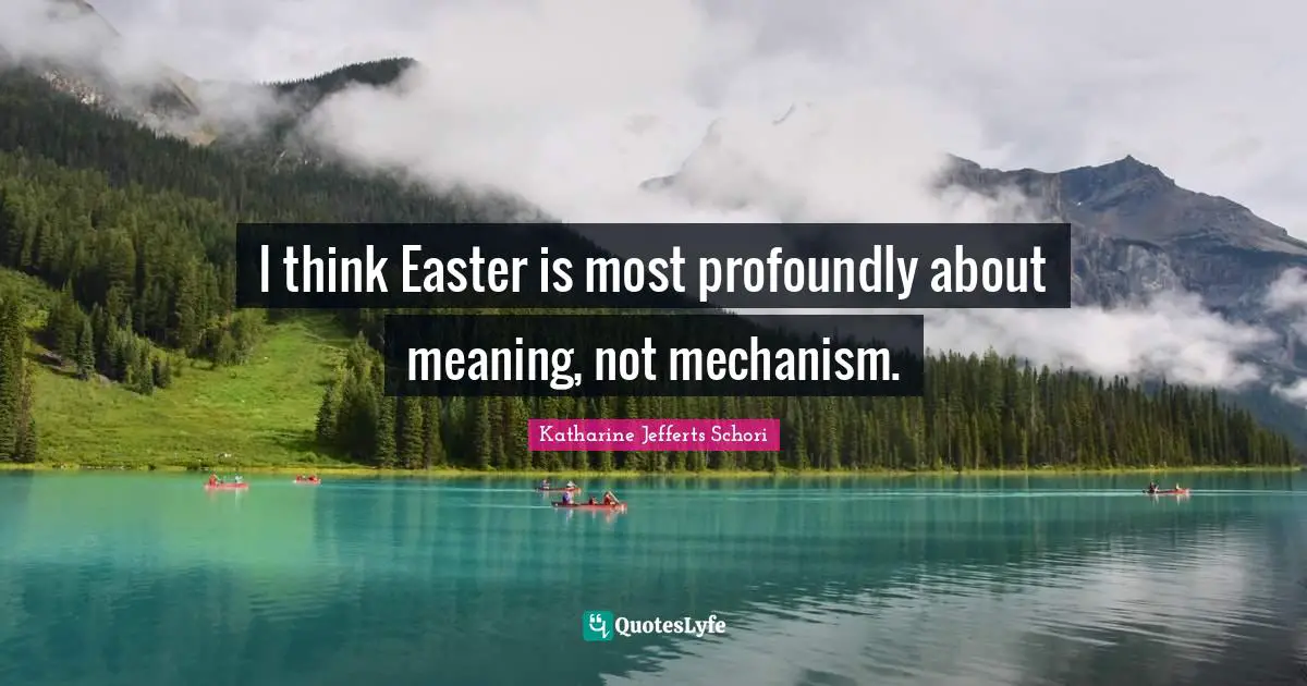I think Easter is most profoundly about meaning, not mechanism.