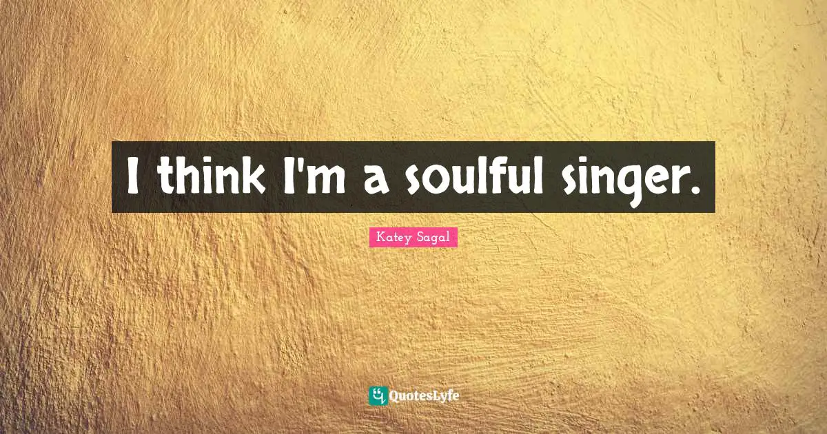 I think I'm a soulful singer.