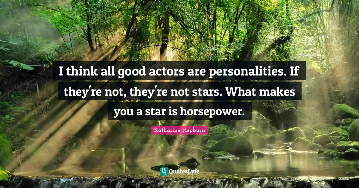 Katharine Hepburn Quotes: "I think all good actors are personalities. If they're not, they're not stars. What makes you a star is horsepower."