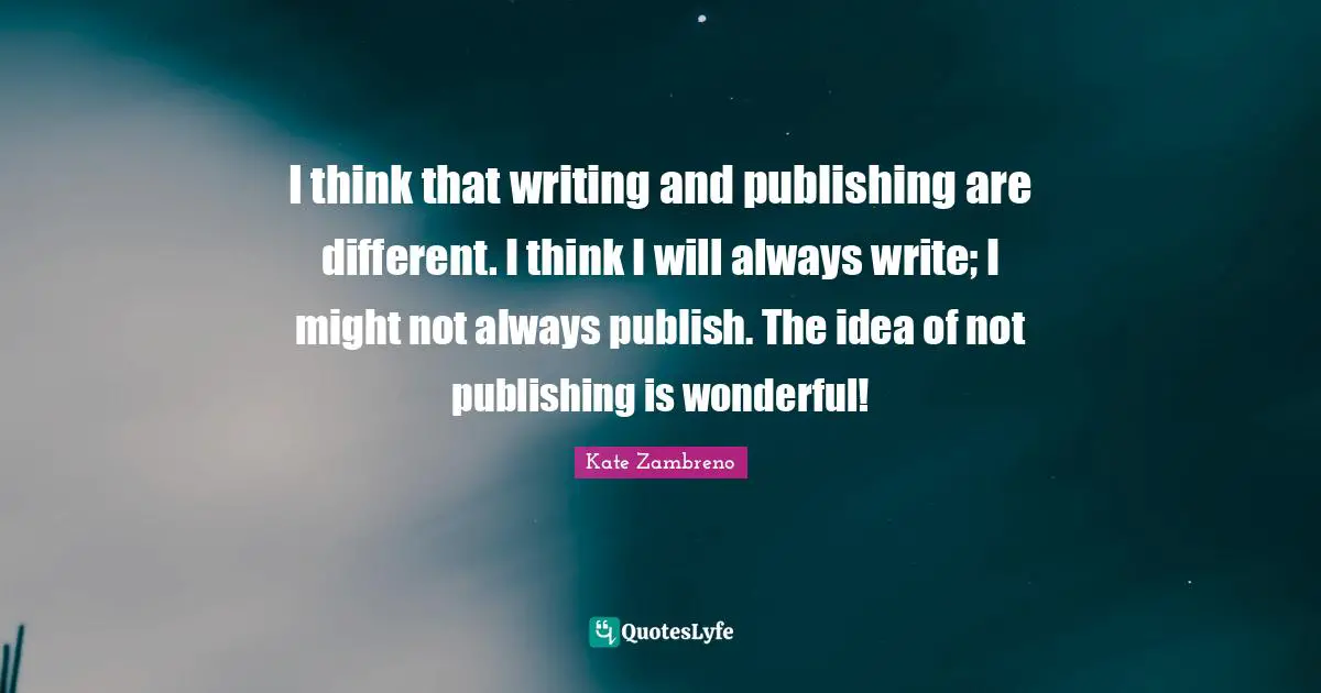 Different Ideas Quotes: "I think that writing and publishing are different. I think I will always write; I might not always publish. The idea of not publishing is wonderful!"