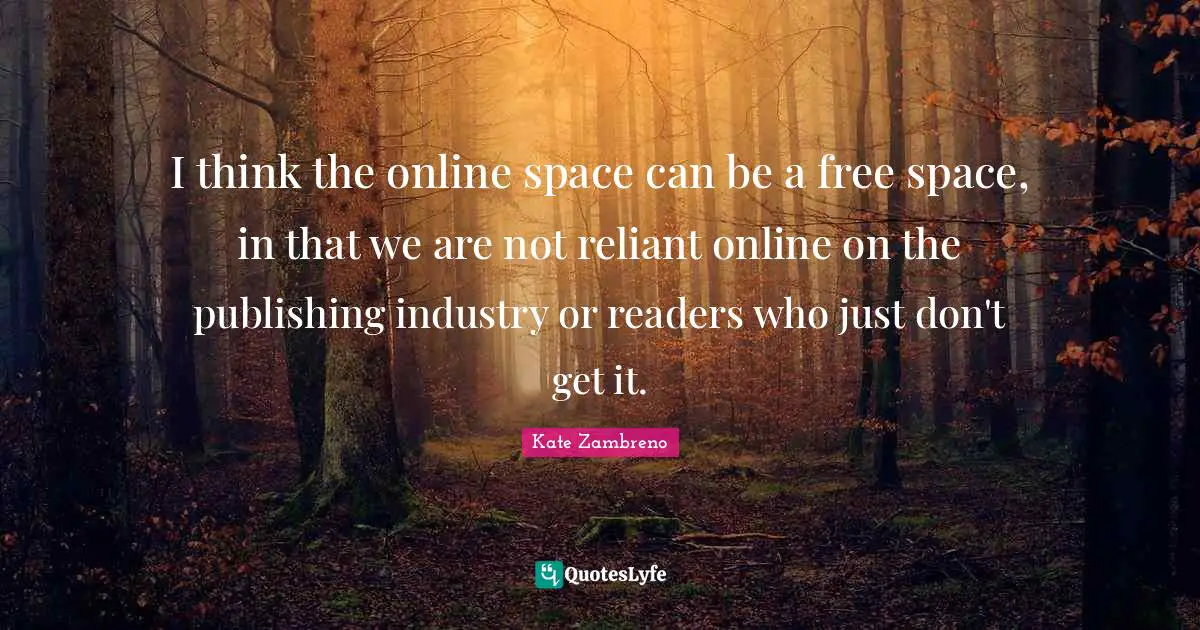 I think the online space can be a free space, in that we are not reliant online on the publishing industry or readers who just don't get it.