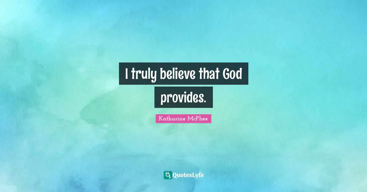 I truly believe that God provides.