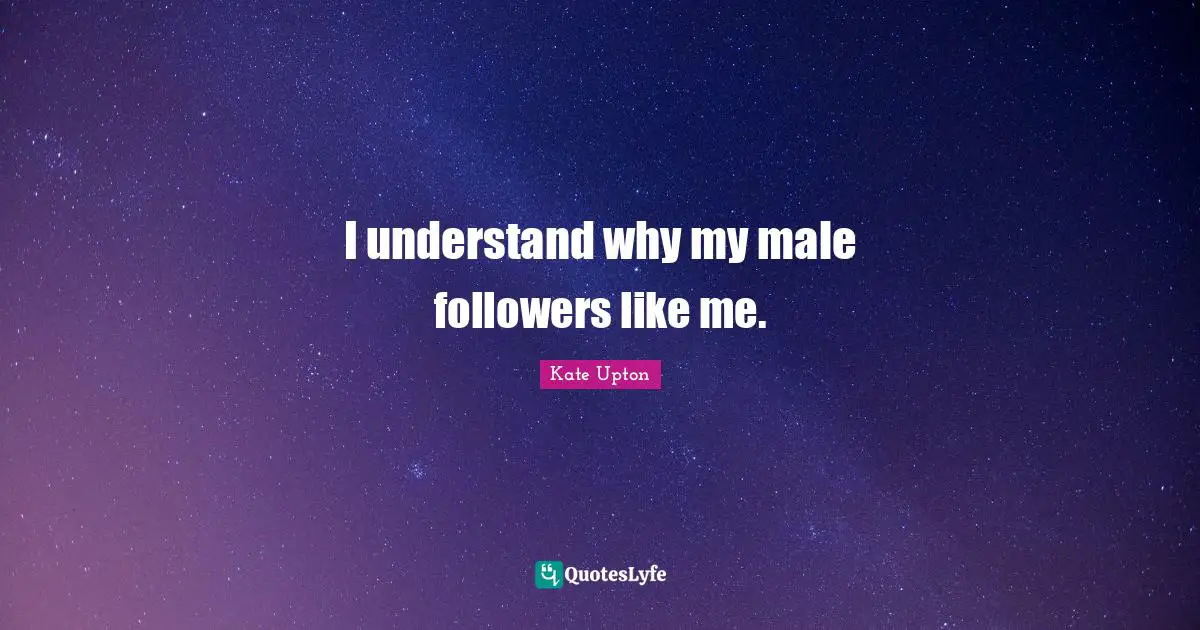 I understand why my male followers like me.