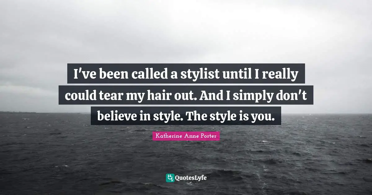 Stylist Quotes: "I've been called a stylist until I really could tear my hair out. And I simply don't believe in style. The style is you."