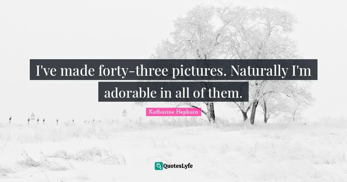Katharine Hepburn Quotes: "I've made forty-three pictures. Naturally I'm adorable in all of them."
