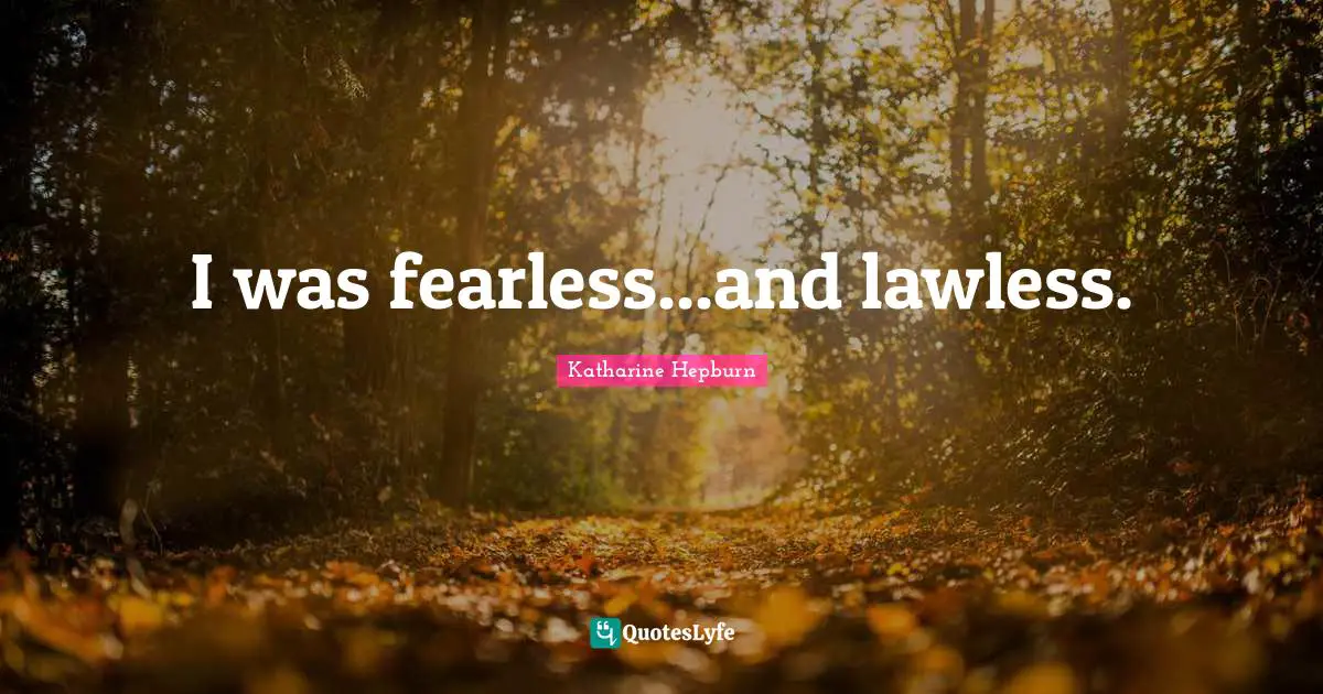 Katharine Hepburn Quotes: "I was fearless...and lawless."