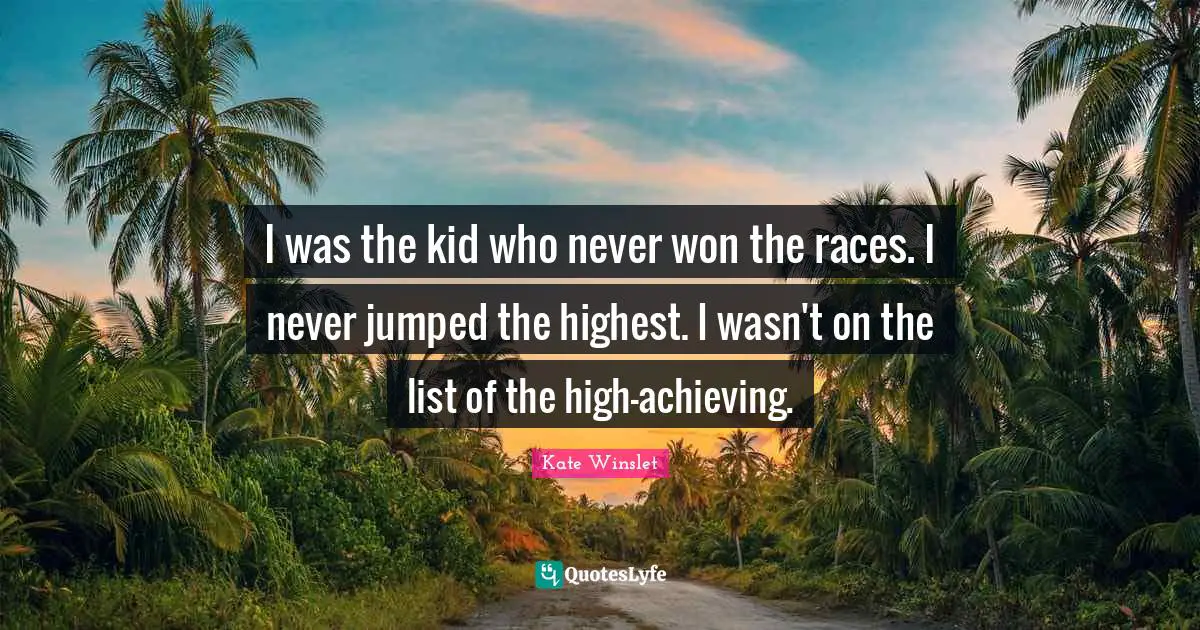 Lists Quotes: "I was the kid who never won the races. I never jumped the highest. I wasn't on the list of the high-achieving."