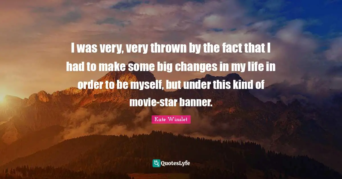 I was very, very thrown by the fact that I had to make some big changes in my life in order to be myself, but under this kind of movie-star banner.