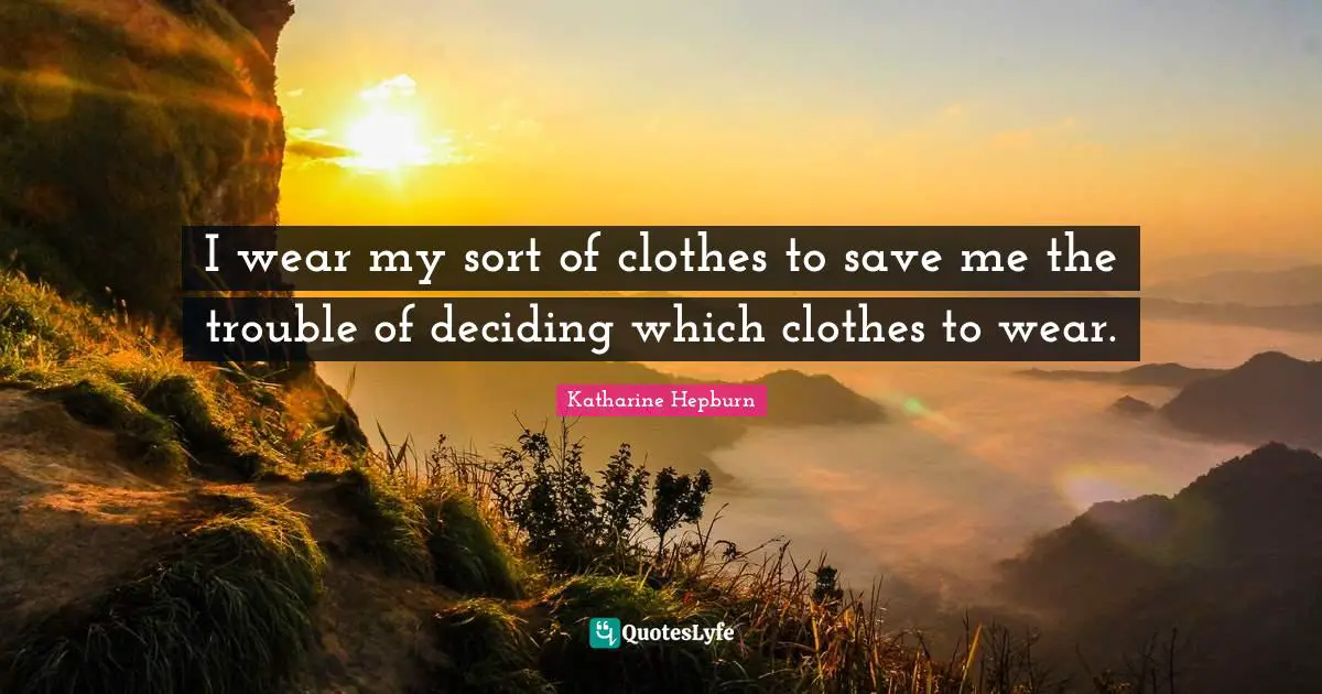 Katharine Hepburn Quotes: "I wear my sort of clothes to save me the trouble of deciding which clothes to wear."