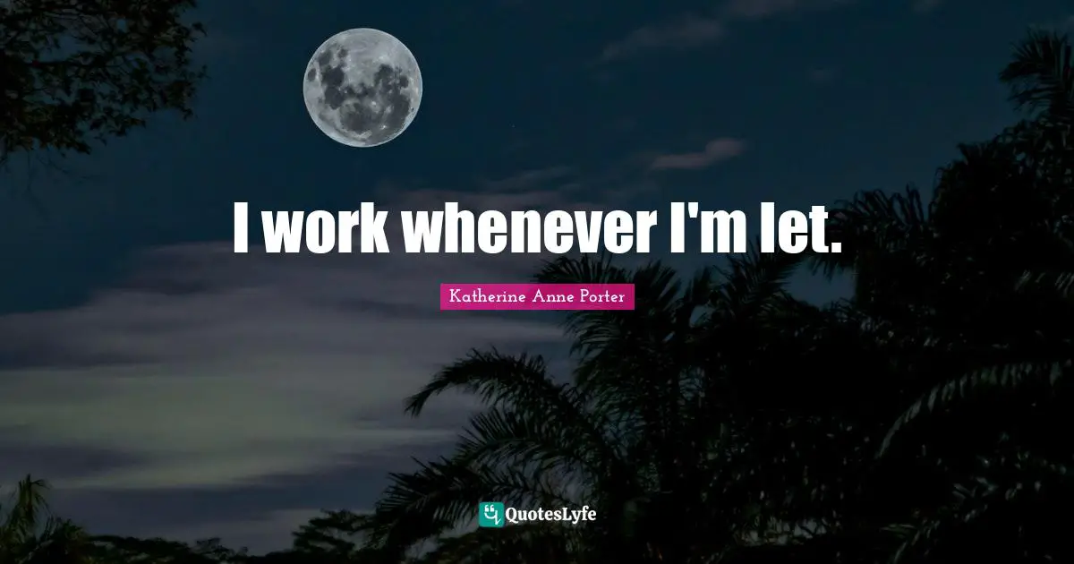 I work whenever I'm let.