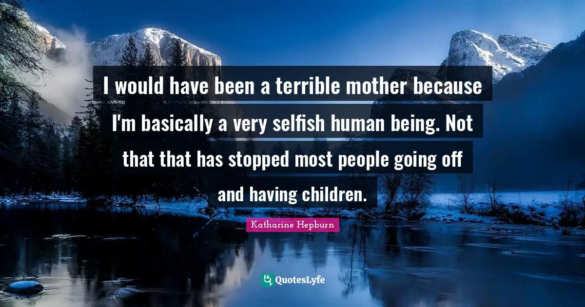 Katharine Hepburn Quotes: "I would have been a terrible mother because I'm basically a very selfish human being. Not that that has stopped most people going off and having children."