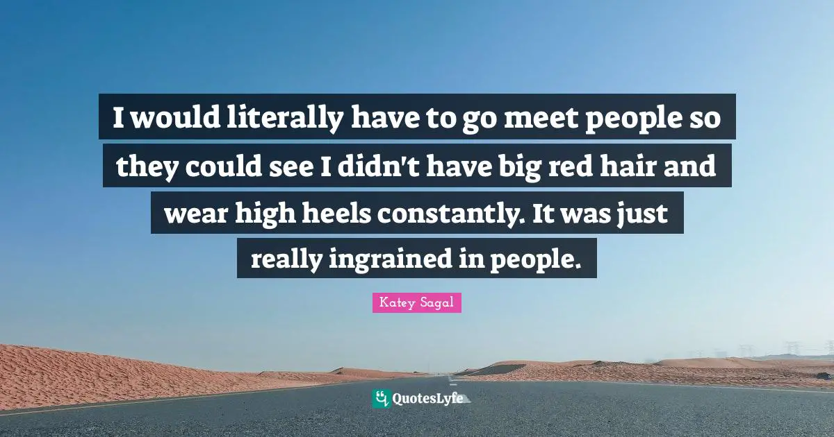 I would literally have to go meet people so they could see I didn't have big red hair and wear high heels constantly. It was just really ingrained in people.