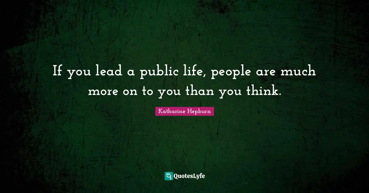 Katharine Hepburn Quotes: "If you lead a public life, people are much more on to you than you think."