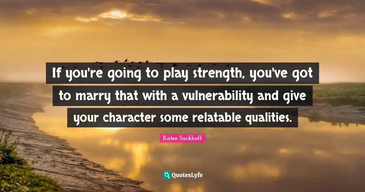 Relatable Quotes: "If you're going to play strength, you've got to marry that with a vulnerability and give your character some relatable qualities."