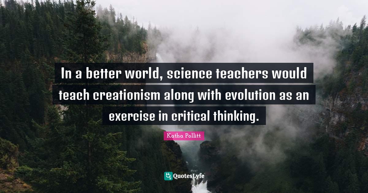 In a better world, science teachers would teach creationism along with evolution as an exercise in critical thinking.