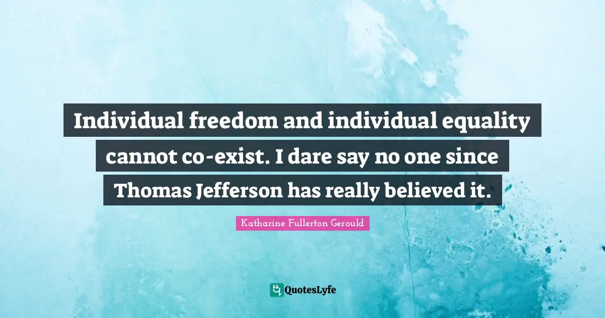 Individual freedom and individual equality cannot co-exist. I dare say ...