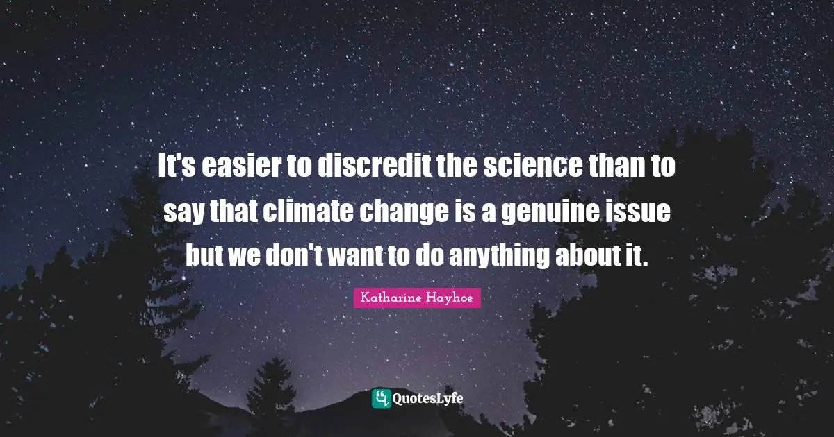 It's easier to discredit the science than to say that climate change is a genuine issue but we don't want to do anything about it.