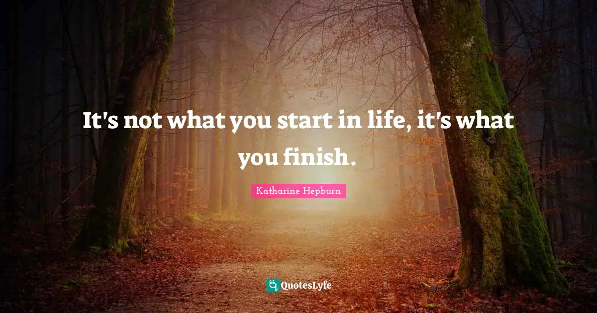 Katharine Hepburn Quotes: "It's not what you start in life, it's what you finish."