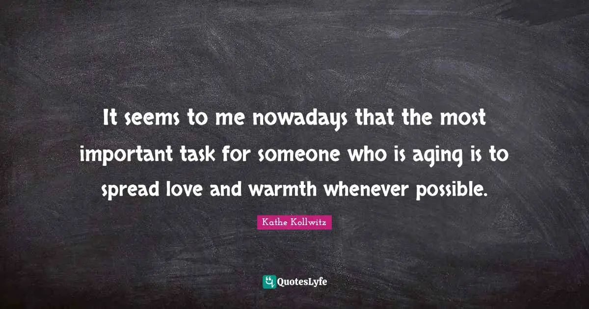 Warmth Quotes: "It seems to me nowadays that the most important task for someone who is aging is to spread love and warmth whenever possible."