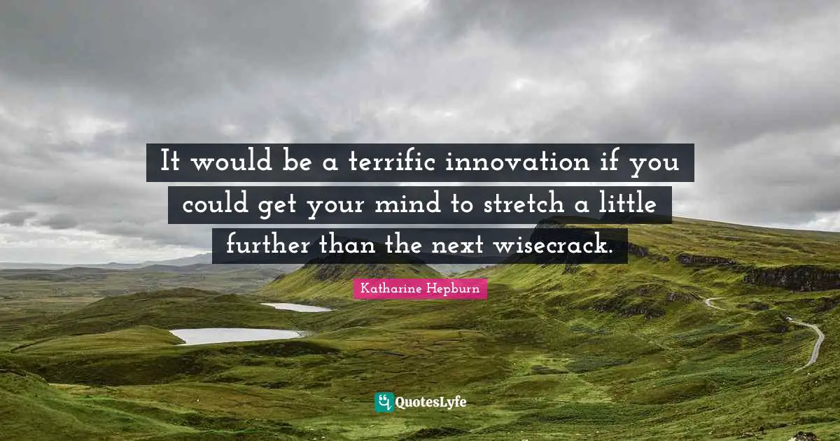 Katharine Hepburn Quotes: "It would be a terrific innovation if you could get your mind to stretch a little further than the next wisecrack."
