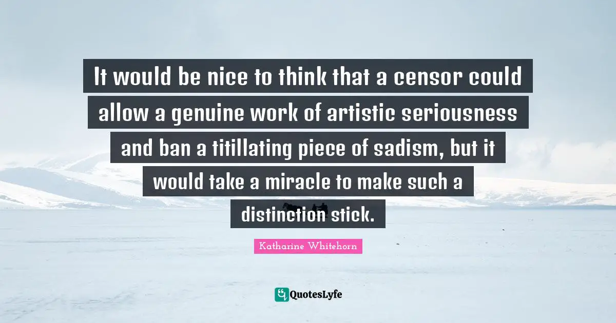 It would be nice to think that a censor could allow a genuine work of artistic seriousness and ban a titillating piece of sadism, but it would take a miracle to make such a distinction stick.